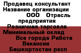 Продавец-консультант › Название организации ­ Bona Dea, ООО › Отрасль предприятия ­ Розничная торговля › Минимальный оклад ­ 80 000 - Все города Работа » Вакансии   . Башкортостан респ.,Баймакский р-н